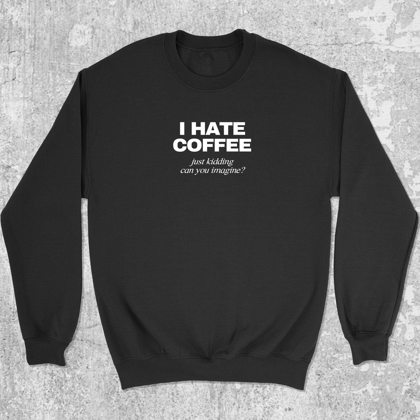 I Hate Coffee Just Kidding graphic sweatshirt with bold and humorous print, warm and cozy graphic for everyday wear. Perfect funny gift for Christmas. Black pullover.