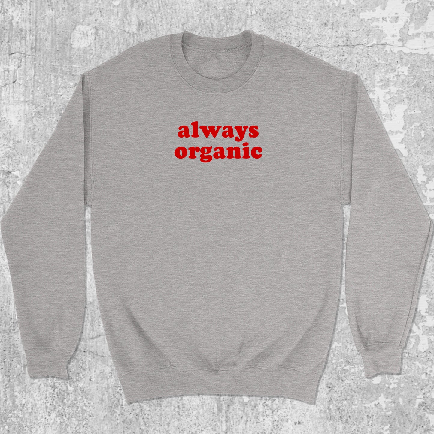 Always Organic graphic sweatshirt with cute and humorous print, warm and cozy graphic for everyday wear. Perfect for friends. Heather Grey pullover.