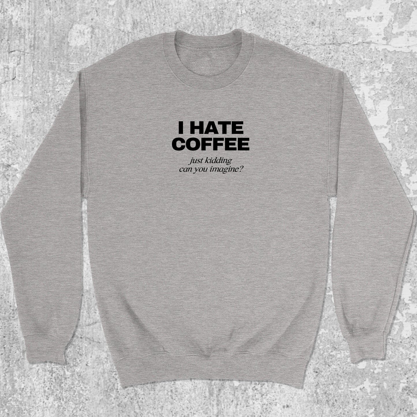 I Hate Coffee Just Kidding graphic sweatshirt with bold and humorous print, warm and cozy graphic for everyday wear. Perfect funny gift for Christmas. Heather Grey pullover.