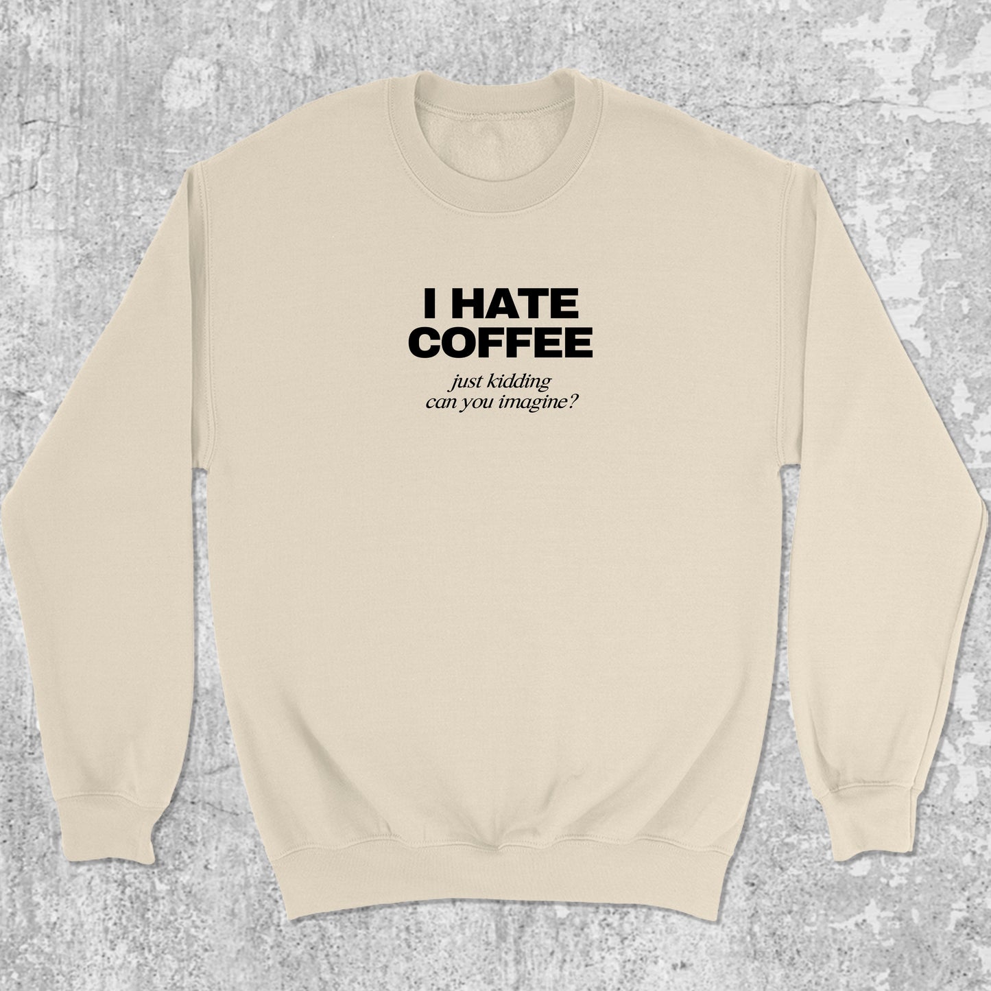 I Hate Coffee Just Kidding graphic sweatshirt with bold and humorous print, warm and cozy graphic for everyday wear. Perfect funny gift for Christmas. Natural pullover.