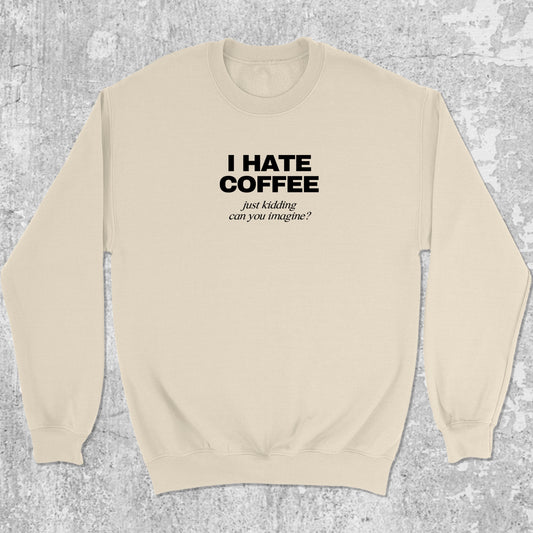 I Hate Coffee Just Kidding graphic sweatshirt with bold and humorous print, warm and cozy graphic for everyday wear. Perfect funny gift for Christmas. Natural pullover.