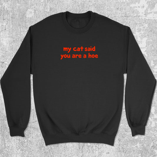 My Cat Said You Are A Hoe graphic sweatshirt with bold and humorous print, warm and cozy graphic for everyday wear. Perfect for adults and gift-giving. Black pullover.